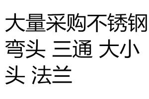 求購不銹鋼彎頭 三通 大小頭 法蘭