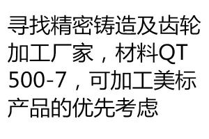 尋找精密鑄造及齒輪加工廠家，材料QT500-7，可加工美標產品的優先考慮